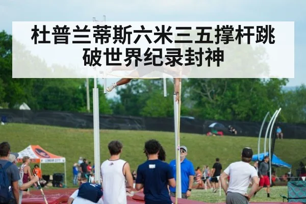 杜普兰蒂斯六米三五撑杆跳破世界纪录封神