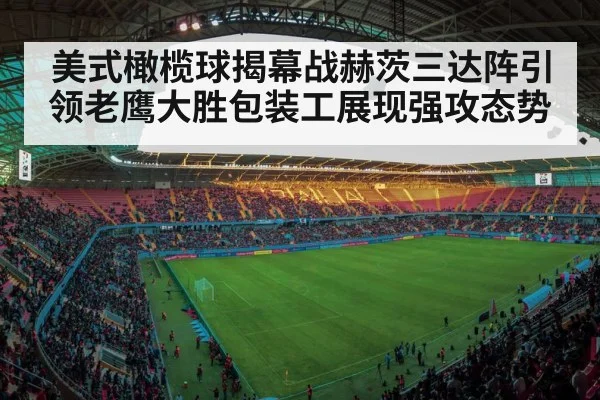 美式橄榄球揭幕战赫茨三达阵引领老鹰大胜包装工展现强攻态势