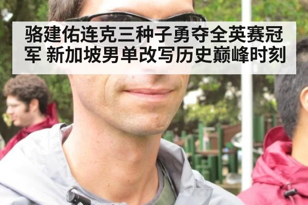骆建佑连克三种子勇夺全英赛冠军 新加坡男单改写历史巅峰时刻